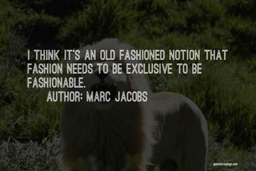 Marc Jacobs Quotes: I Think It's An Old Fashioned Notion That Fashion Needs To Be Exclusive To Be Fashionable.