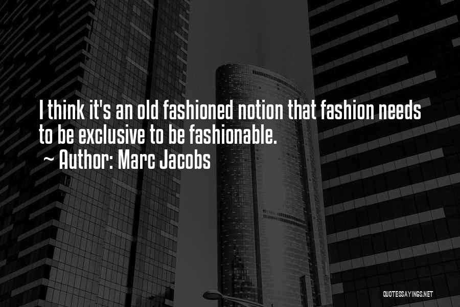 Marc Jacobs Quotes: I Think It's An Old Fashioned Notion That Fashion Needs To Be Exclusive To Be Fashionable.