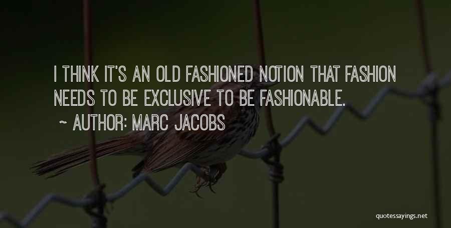 Marc Jacobs Quotes: I Think It's An Old Fashioned Notion That Fashion Needs To Be Exclusive To Be Fashionable.