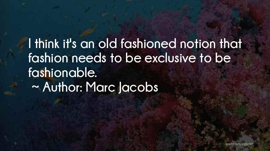 Marc Jacobs Quotes: I Think It's An Old Fashioned Notion That Fashion Needs To Be Exclusive To Be Fashionable.