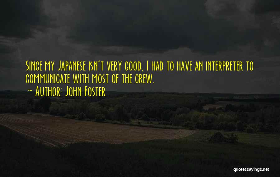 John Foster Quotes: Since My Japanese Isn't Very Good, I Had To Have An Interpreter To Communicate With Most Of The Crew.