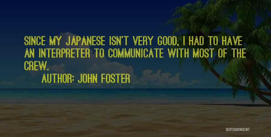John Foster Quotes: Since My Japanese Isn't Very Good, I Had To Have An Interpreter To Communicate With Most Of The Crew.