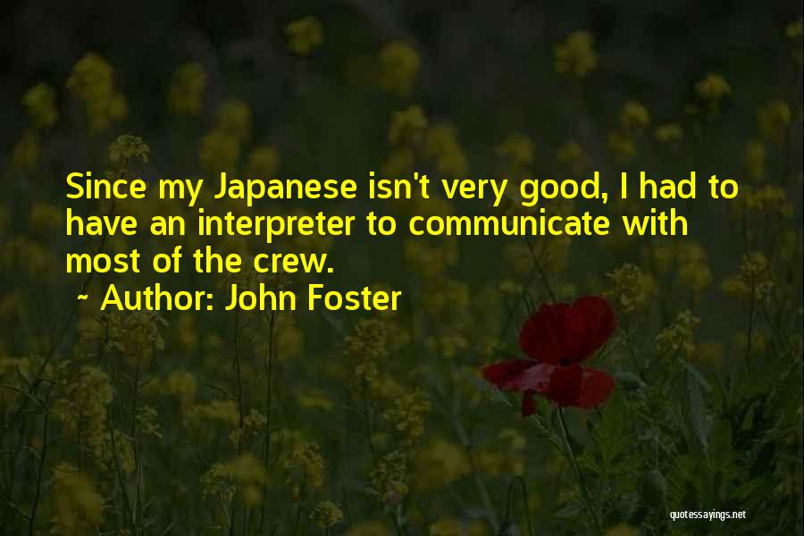 John Foster Quotes: Since My Japanese Isn't Very Good, I Had To Have An Interpreter To Communicate With Most Of The Crew.