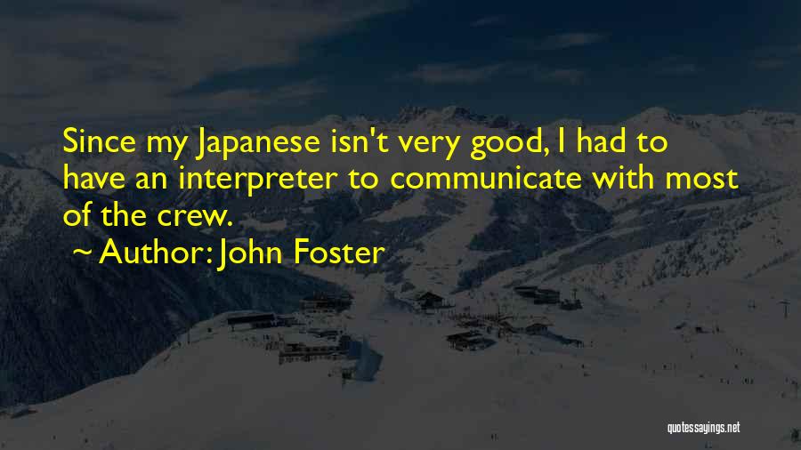 John Foster Quotes: Since My Japanese Isn't Very Good, I Had To Have An Interpreter To Communicate With Most Of The Crew.