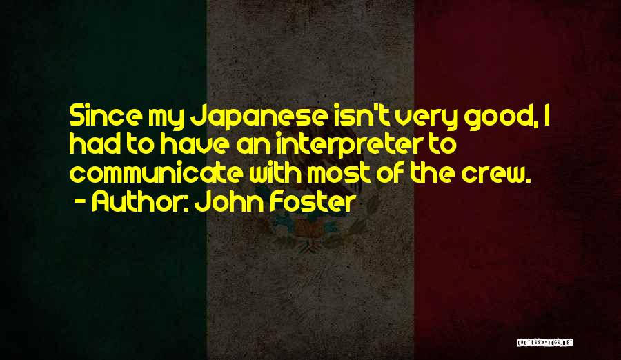 John Foster Quotes: Since My Japanese Isn't Very Good, I Had To Have An Interpreter To Communicate With Most Of The Crew.