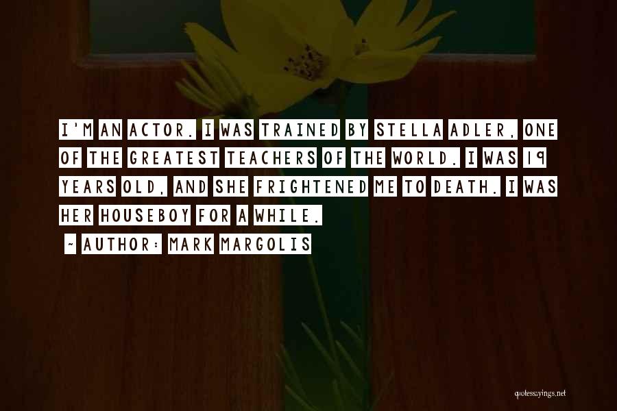 Mark Margolis Quotes: I'm An Actor. I Was Trained By Stella Adler, One Of The Greatest Teachers Of The World. I Was 19