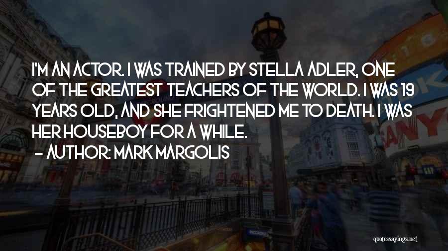 Mark Margolis Quotes: I'm An Actor. I Was Trained By Stella Adler, One Of The Greatest Teachers Of The World. I Was 19