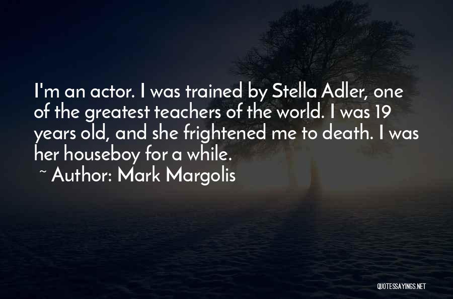 Mark Margolis Quotes: I'm An Actor. I Was Trained By Stella Adler, One Of The Greatest Teachers Of The World. I Was 19