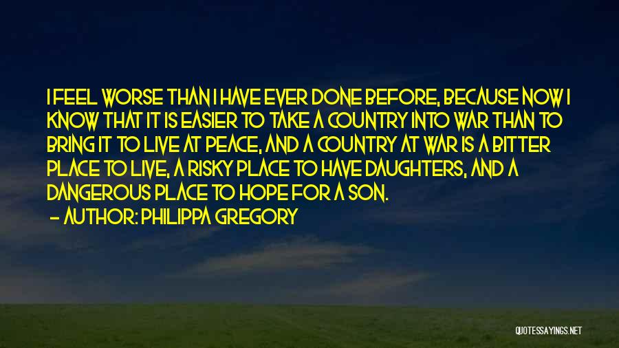 Philippa Gregory Quotes: I Feel Worse Than I Have Ever Done Before, Because Now I Know That It Is Easier To Take A