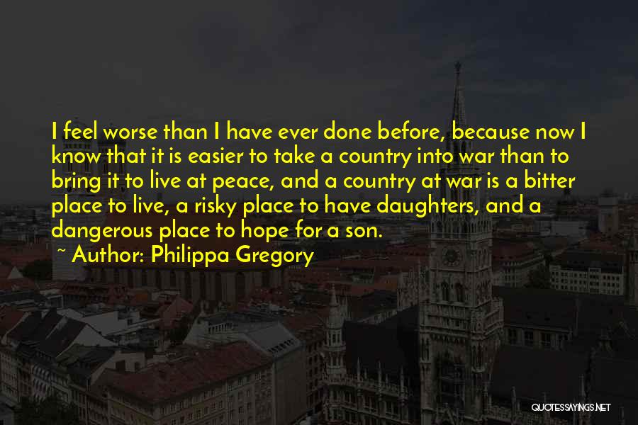 Philippa Gregory Quotes: I Feel Worse Than I Have Ever Done Before, Because Now I Know That It Is Easier To Take A