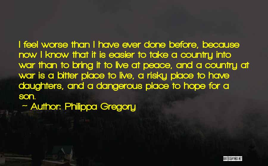 Philippa Gregory Quotes: I Feel Worse Than I Have Ever Done Before, Because Now I Know That It Is Easier To Take A