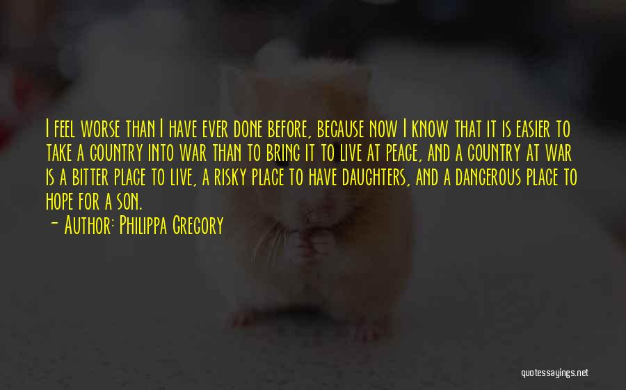 Philippa Gregory Quotes: I Feel Worse Than I Have Ever Done Before, Because Now I Know That It Is Easier To Take A