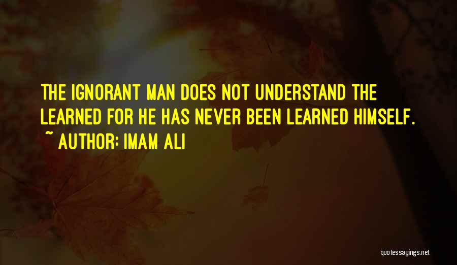 Imam Ali Quotes: The Ignorant Man Does Not Understand The Learned For He Has Never Been Learned Himself.