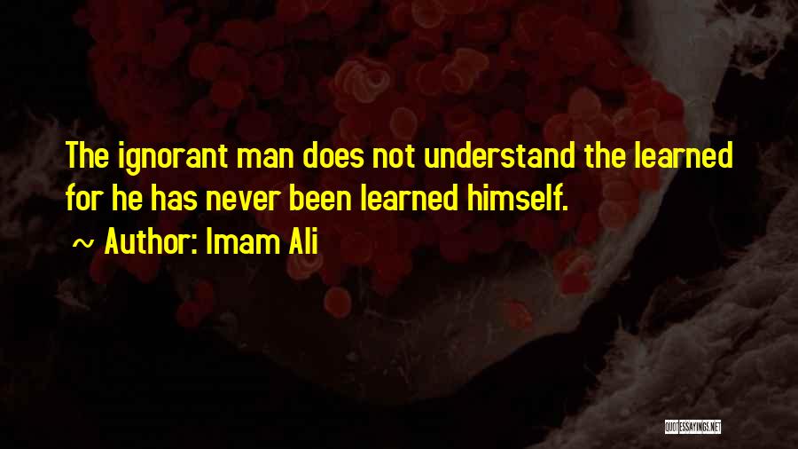 Imam Ali Quotes: The Ignorant Man Does Not Understand The Learned For He Has Never Been Learned Himself.