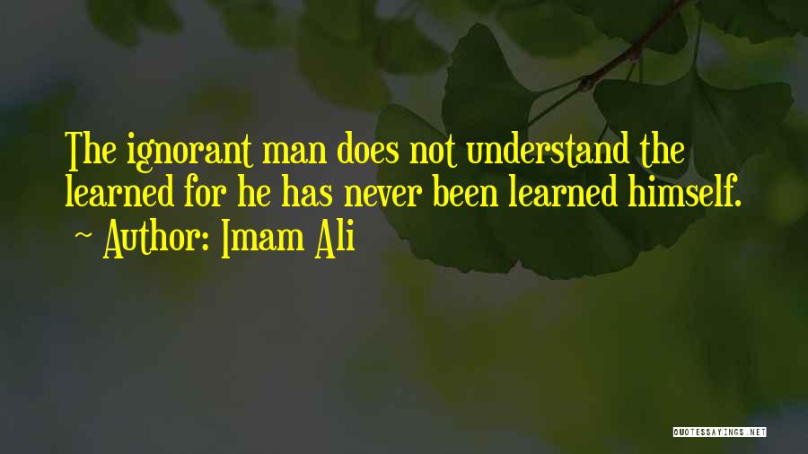 Imam Ali Quotes: The Ignorant Man Does Not Understand The Learned For He Has Never Been Learned Himself.