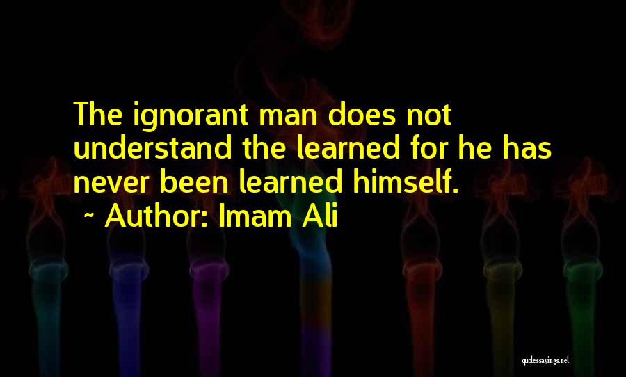 Imam Ali Quotes: The Ignorant Man Does Not Understand The Learned For He Has Never Been Learned Himself.