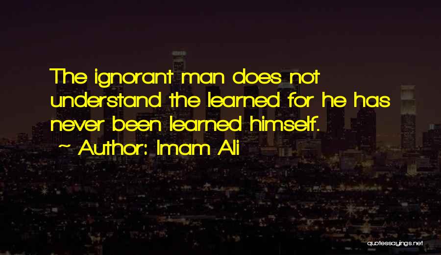 Imam Ali Quotes: The Ignorant Man Does Not Understand The Learned For He Has Never Been Learned Himself.