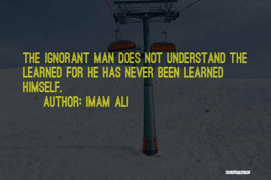 Imam Ali Quotes: The Ignorant Man Does Not Understand The Learned For He Has Never Been Learned Himself.