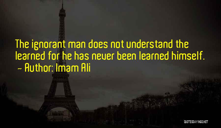 Imam Ali Quotes: The Ignorant Man Does Not Understand The Learned For He Has Never Been Learned Himself.