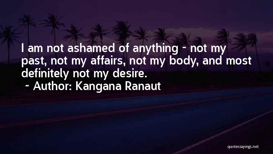 Kangana Ranaut Quotes: I Am Not Ashamed Of Anything - Not My Past, Not My Affairs, Not My Body, And Most Definitely Not