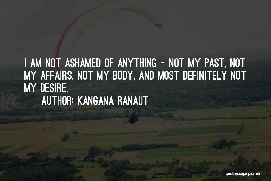 Kangana Ranaut Quotes: I Am Not Ashamed Of Anything - Not My Past, Not My Affairs, Not My Body, And Most Definitely Not