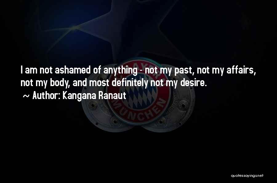 Kangana Ranaut Quotes: I Am Not Ashamed Of Anything - Not My Past, Not My Affairs, Not My Body, And Most Definitely Not