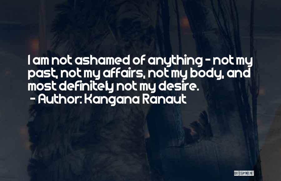 Kangana Ranaut Quotes: I Am Not Ashamed Of Anything - Not My Past, Not My Affairs, Not My Body, And Most Definitely Not