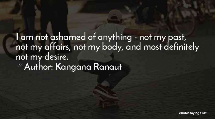 Kangana Ranaut Quotes: I Am Not Ashamed Of Anything - Not My Past, Not My Affairs, Not My Body, And Most Definitely Not