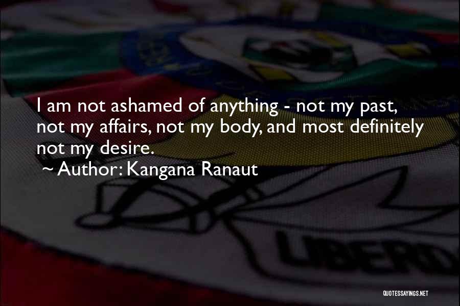 Kangana Ranaut Quotes: I Am Not Ashamed Of Anything - Not My Past, Not My Affairs, Not My Body, And Most Definitely Not