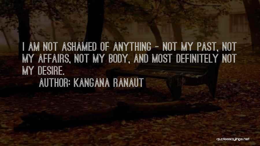 Kangana Ranaut Quotes: I Am Not Ashamed Of Anything - Not My Past, Not My Affairs, Not My Body, And Most Definitely Not