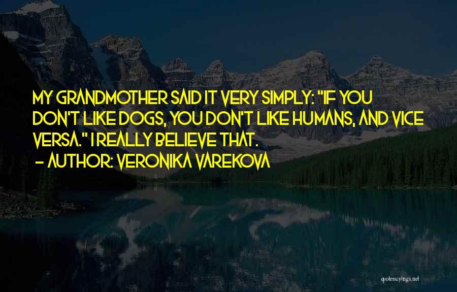 Veronika Varekova Quotes: My Grandmother Said It Very Simply: If You Don't Like Dogs, You Don't Like Humans, And Vice Versa. I Really