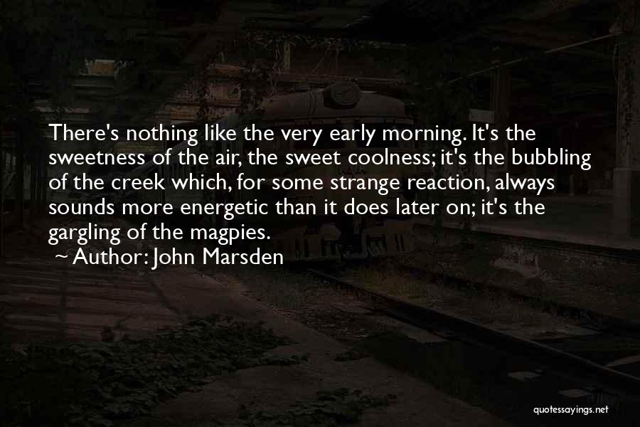 John Marsden Quotes: There's Nothing Like The Very Early Morning. It's The Sweetness Of The Air, The Sweet Coolness; It's The Bubbling Of