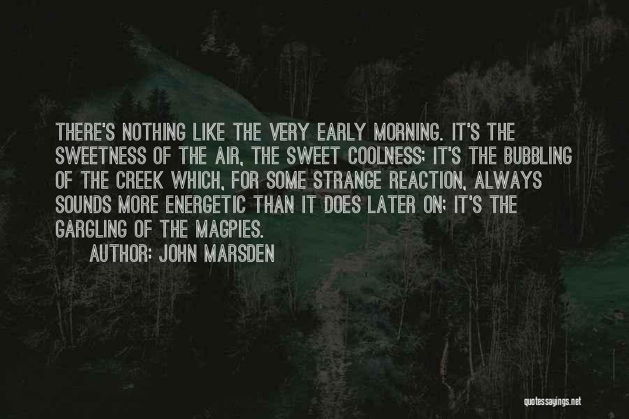 John Marsden Quotes: There's Nothing Like The Very Early Morning. It's The Sweetness Of The Air, The Sweet Coolness; It's The Bubbling Of