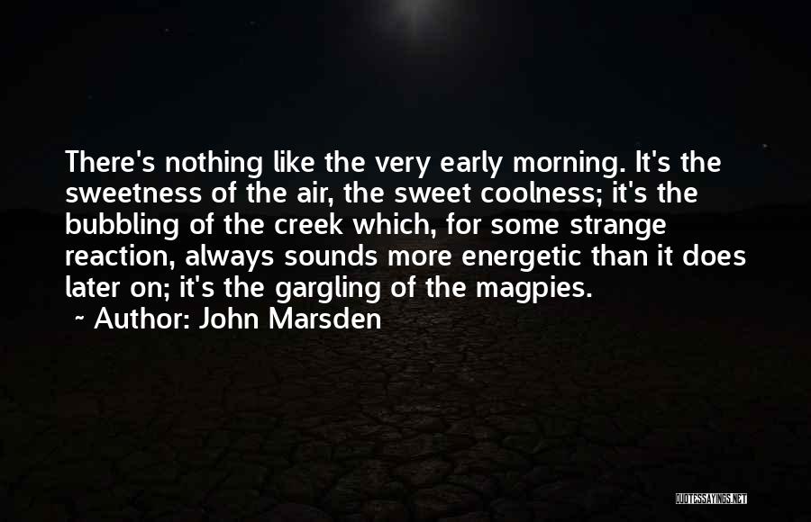 John Marsden Quotes: There's Nothing Like The Very Early Morning. It's The Sweetness Of The Air, The Sweet Coolness; It's The Bubbling Of