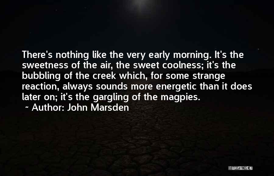 John Marsden Quotes: There's Nothing Like The Very Early Morning. It's The Sweetness Of The Air, The Sweet Coolness; It's The Bubbling Of