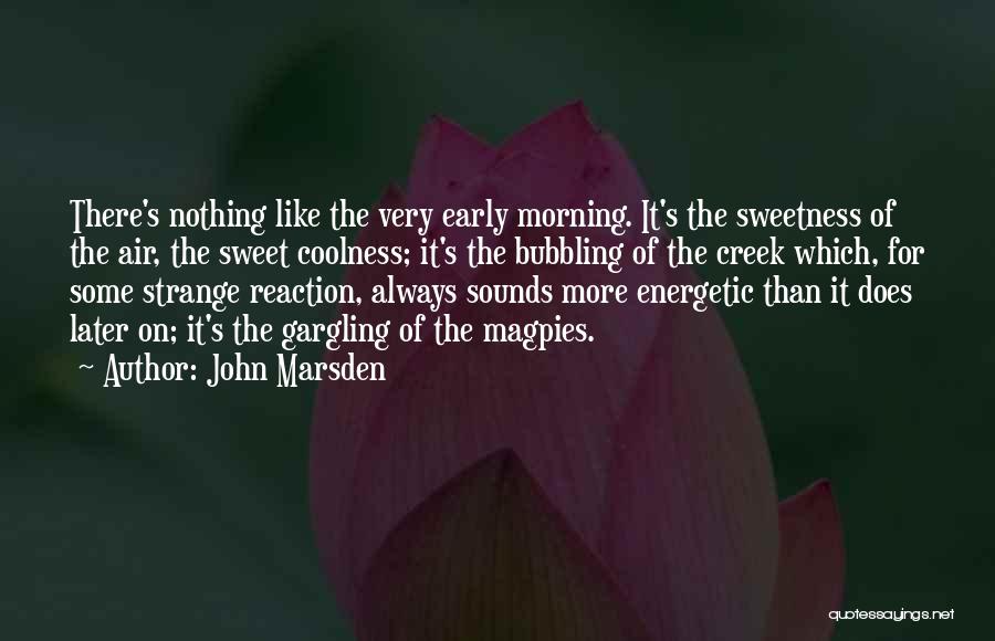 John Marsden Quotes: There's Nothing Like The Very Early Morning. It's The Sweetness Of The Air, The Sweet Coolness; It's The Bubbling Of