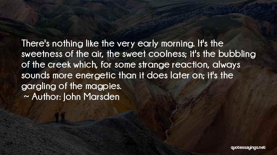 John Marsden Quotes: There's Nothing Like The Very Early Morning. It's The Sweetness Of The Air, The Sweet Coolness; It's The Bubbling Of