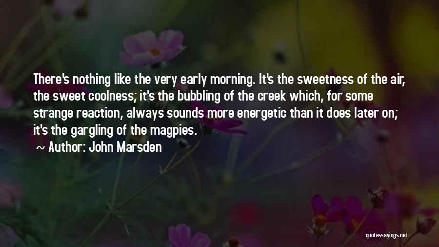 John Marsden Quotes: There's Nothing Like The Very Early Morning. It's The Sweetness Of The Air, The Sweet Coolness; It's The Bubbling Of