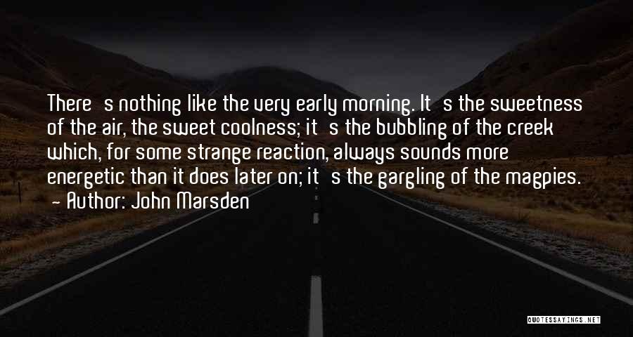 John Marsden Quotes: There's Nothing Like The Very Early Morning. It's The Sweetness Of The Air, The Sweet Coolness; It's The Bubbling Of