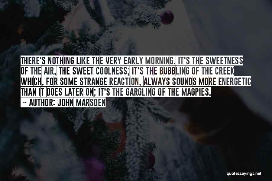 John Marsden Quotes: There's Nothing Like The Very Early Morning. It's The Sweetness Of The Air, The Sweet Coolness; It's The Bubbling Of