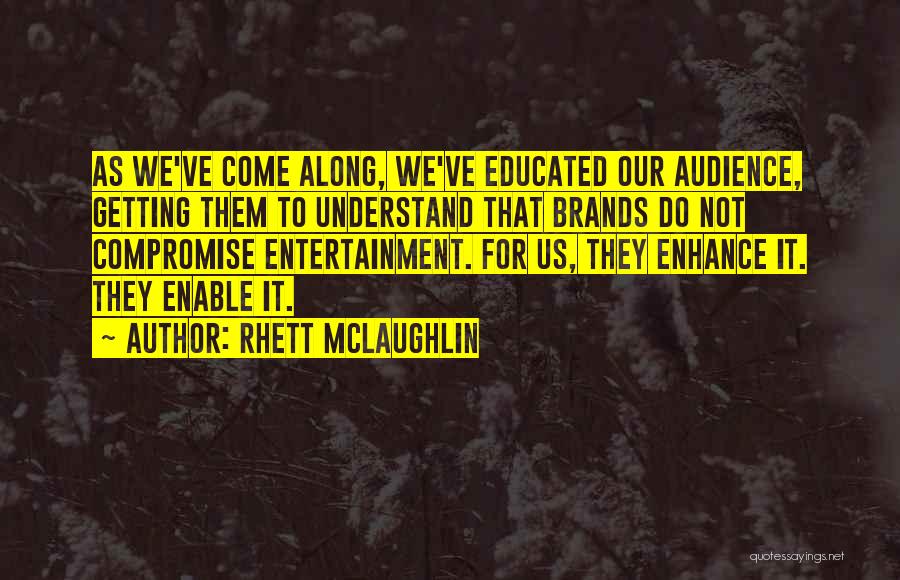 Rhett McLaughlin Quotes: As We've Come Along, We've Educated Our Audience, Getting Them To Understand That Brands Do Not Compromise Entertainment. For Us,