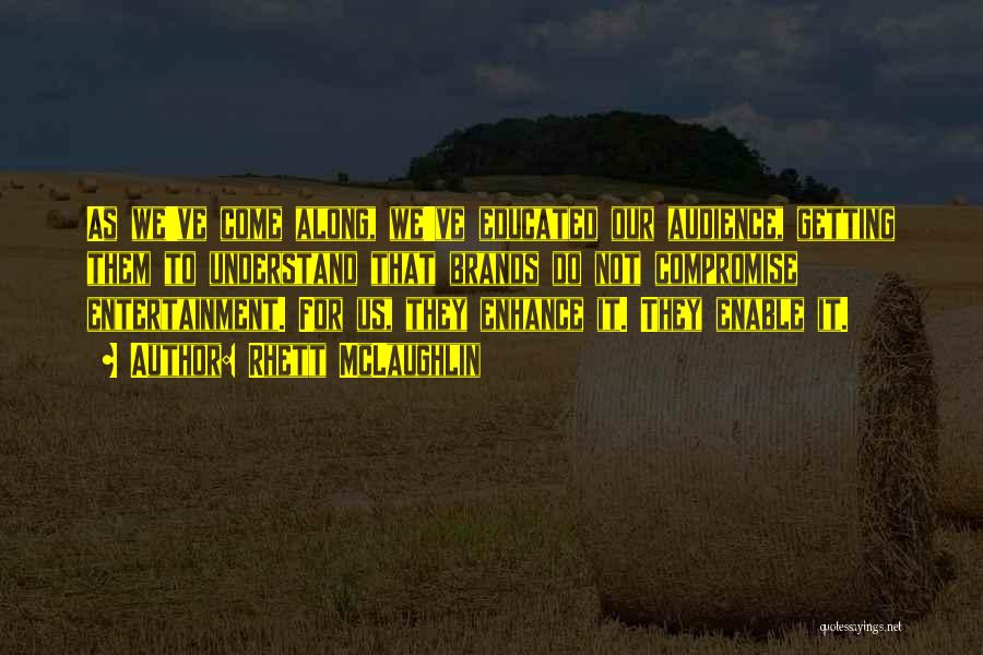 Rhett McLaughlin Quotes: As We've Come Along, We've Educated Our Audience, Getting Them To Understand That Brands Do Not Compromise Entertainment. For Us,