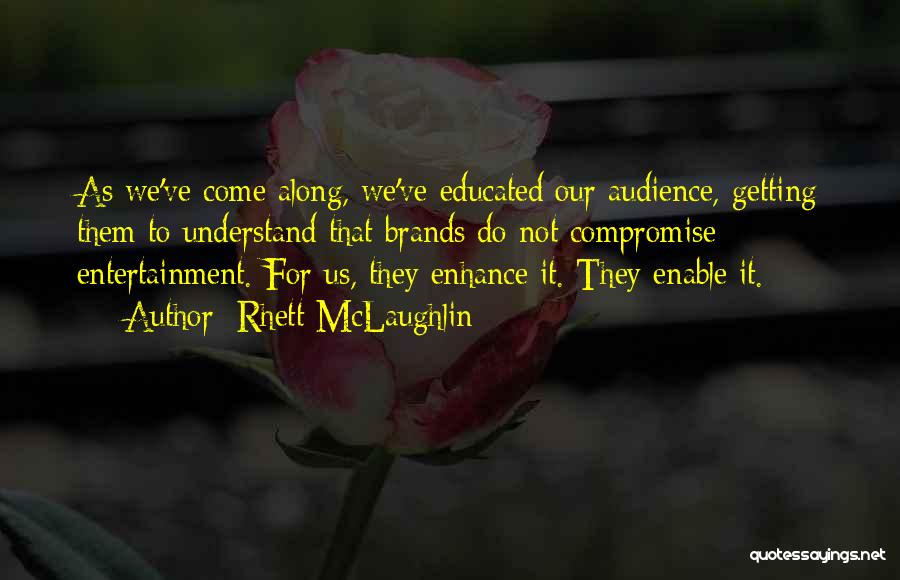 Rhett McLaughlin Quotes: As We've Come Along, We've Educated Our Audience, Getting Them To Understand That Brands Do Not Compromise Entertainment. For Us,