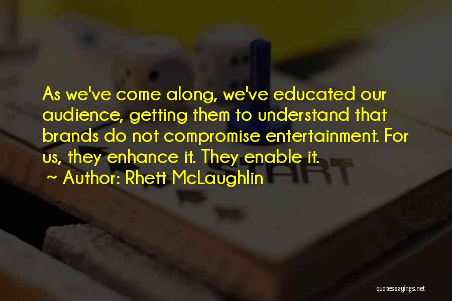 Rhett McLaughlin Quotes: As We've Come Along, We've Educated Our Audience, Getting Them To Understand That Brands Do Not Compromise Entertainment. For Us,