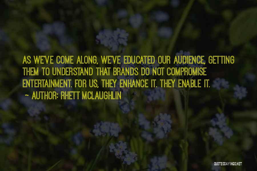 Rhett McLaughlin Quotes: As We've Come Along, We've Educated Our Audience, Getting Them To Understand That Brands Do Not Compromise Entertainment. For Us,