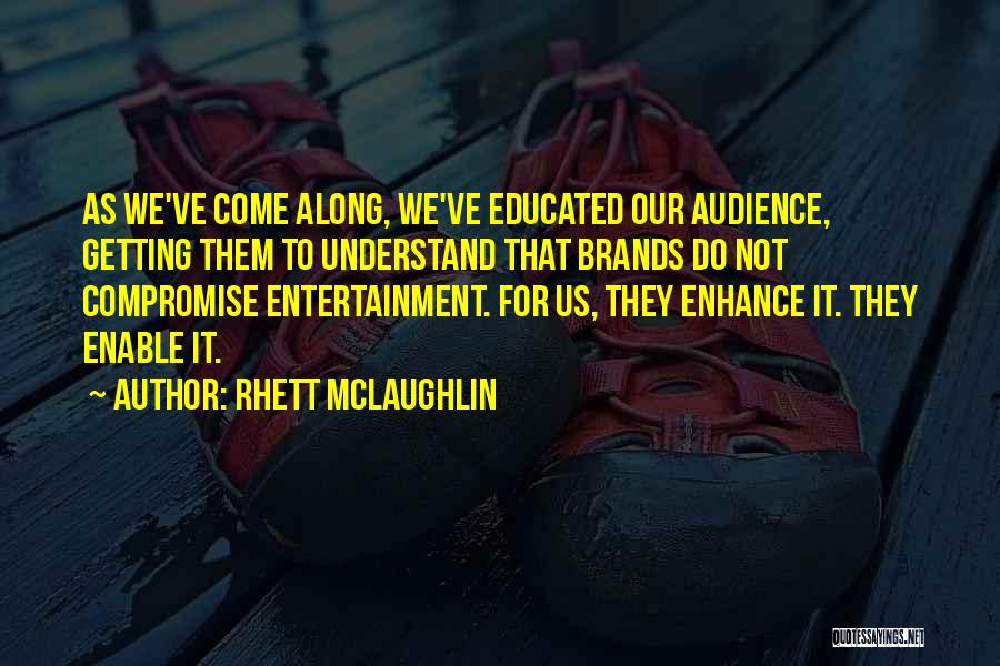 Rhett McLaughlin Quotes: As We've Come Along, We've Educated Our Audience, Getting Them To Understand That Brands Do Not Compromise Entertainment. For Us,