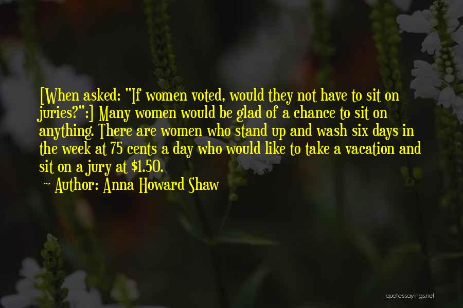 Anna Howard Shaw Quotes: [when Asked: If Women Voted, Would They Not Have To Sit On Juries?:] Many Women Would Be Glad Of A