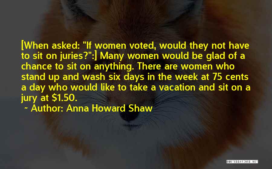 Anna Howard Shaw Quotes: [when Asked: If Women Voted, Would They Not Have To Sit On Juries?:] Many Women Would Be Glad Of A