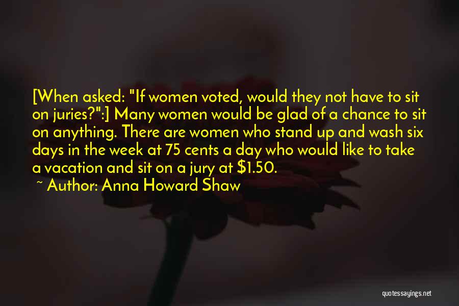 Anna Howard Shaw Quotes: [when Asked: If Women Voted, Would They Not Have To Sit On Juries?:] Many Women Would Be Glad Of A