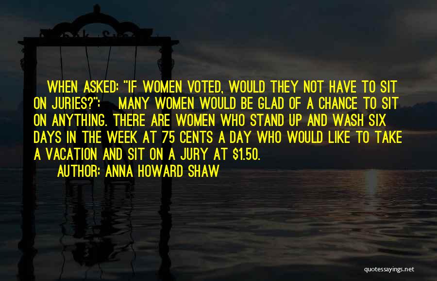 Anna Howard Shaw Quotes: [when Asked: If Women Voted, Would They Not Have To Sit On Juries?:] Many Women Would Be Glad Of A